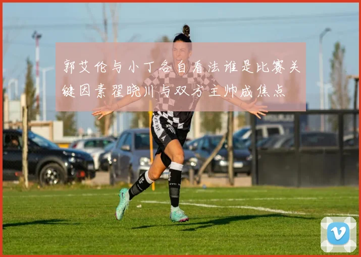 郭艾伦与小丁各自看法谁是比赛关键因素翟晓川与双方主帅成焦点