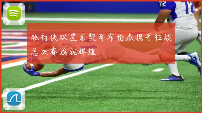 独行侠双星东契奇布伦森携手征战总决赛成就辉煌