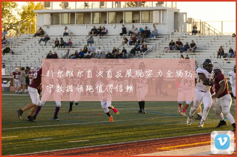科尔维尔首次首发展现实力全场防守数据领跑值得信赖