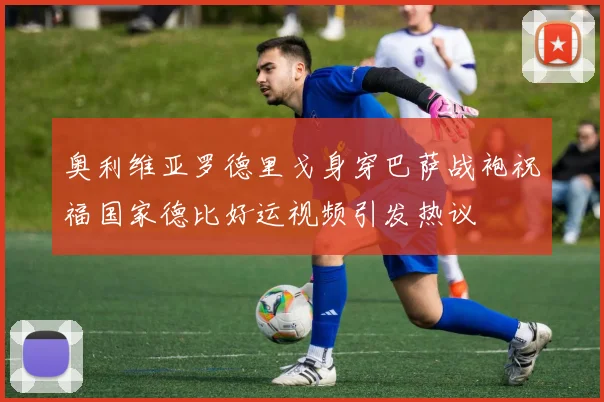 奥利维亚罗德里戈身穿巴萨战袍祝福国家德比好运视频引发热议