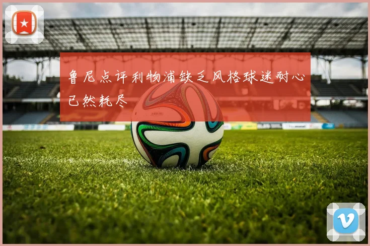 鲁尼点评利物浦缺乏风格球迷耐心已然耗尽