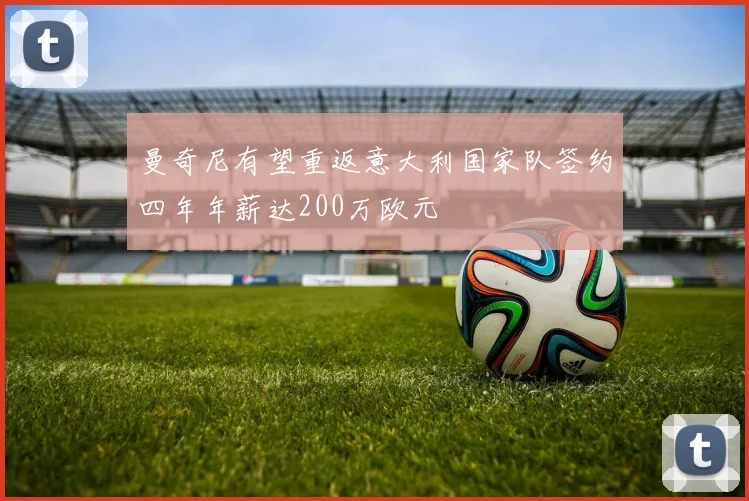 曼奇尼有望重返意大利国家队签约四年年薪达200万欧元