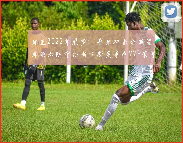 库里2022年展望：普尔冲击全明星库明加防守担当怀斯曼争夺MVP荣誉
