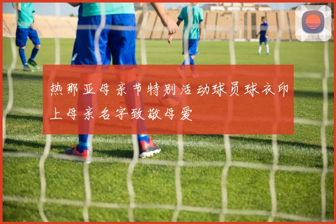 热那亚母亲节特别活动球员球衣印上母亲名字致敬母爱