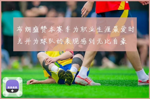 布朗盛赞本赛季为职业生涯最爱时光并为球队的表现感到无比自豪