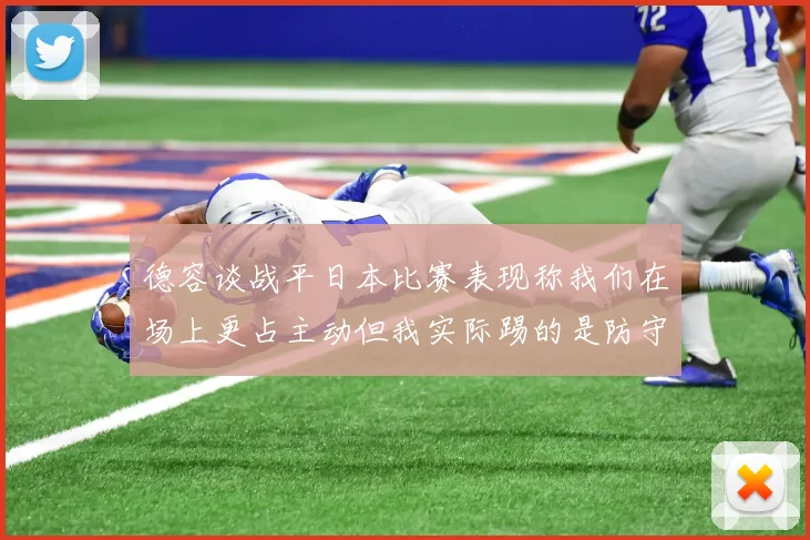 德容谈战平日本比赛表现称我们在场上更占主动但我实际踢的是防守位置